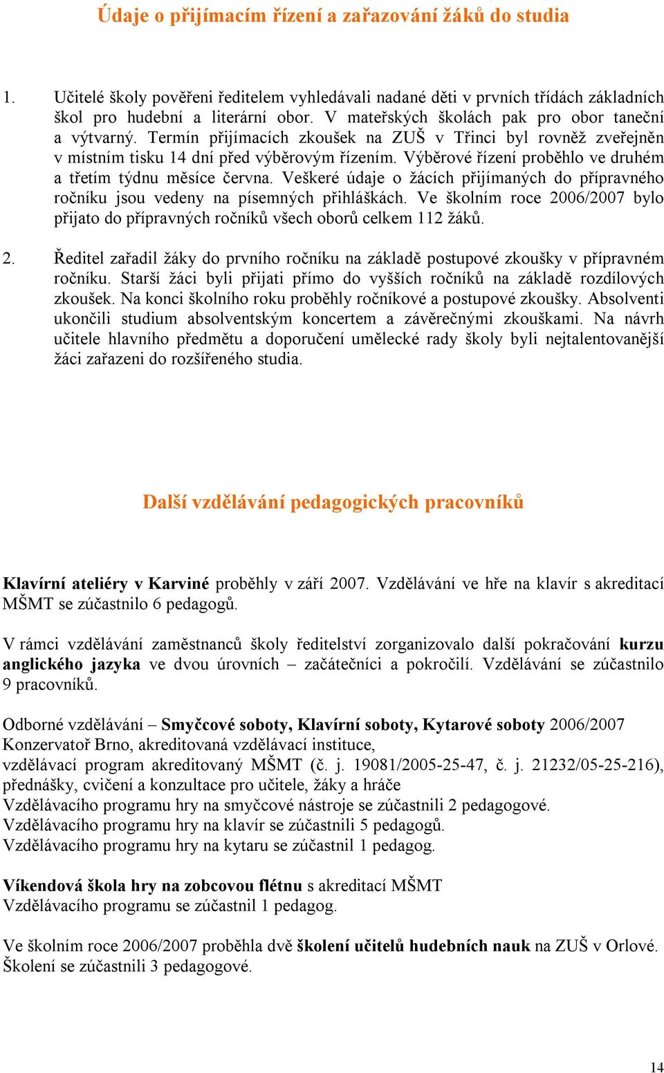 Výběrové řízení proběhlo ve druhém a třetím týdnu měsíce června. Veškeré údaje o žácích přijímaných do přípravného ročníku jsou vedeny na písemných přihláškách.