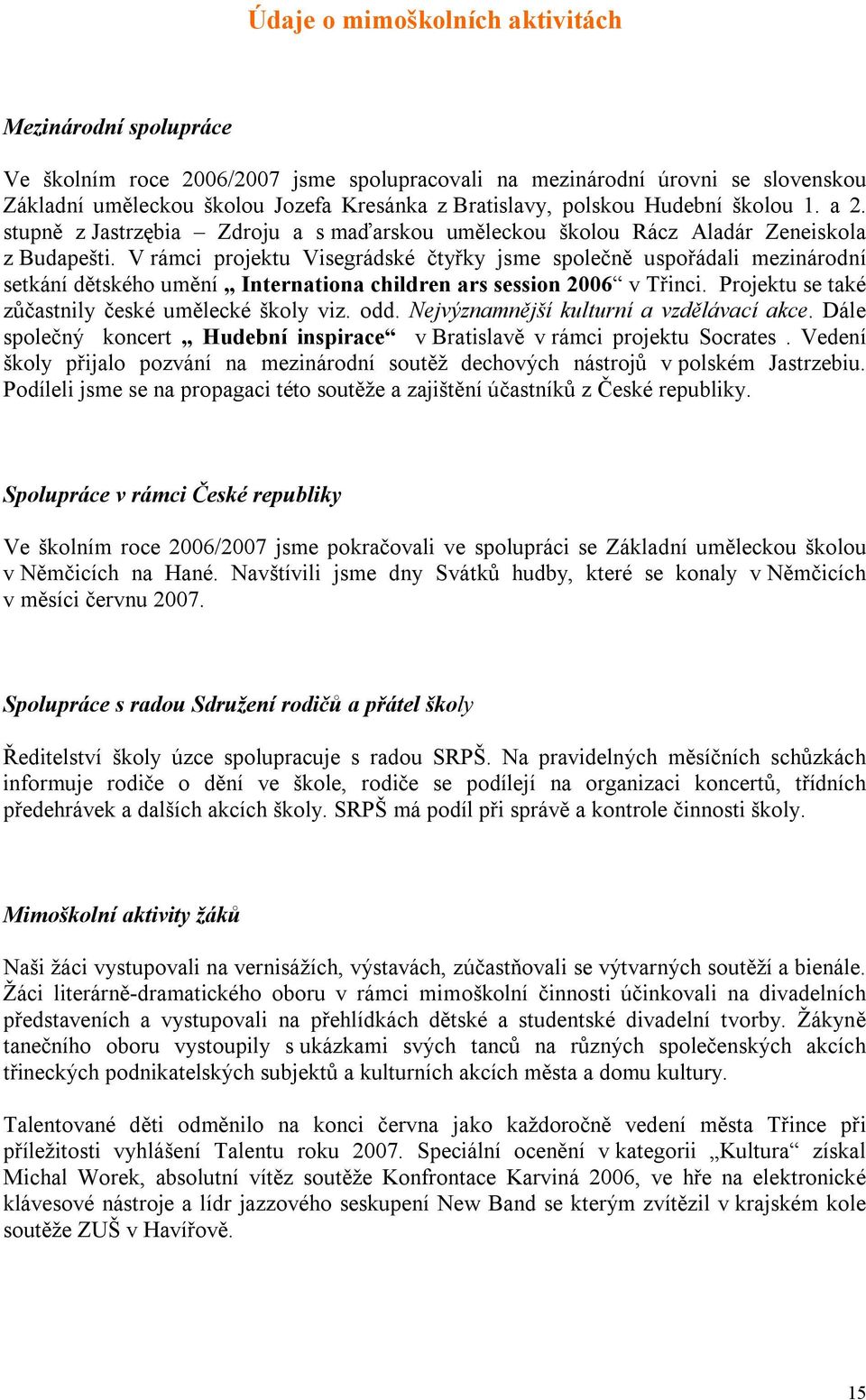 V rámci projektu Visegrádské čtyřky jsme společně uspořádali mezinárodní setkání dětského umění Internationa children ars session 2006 v Třinci. Projektu se také zůčastnily české umělecké školy viz.