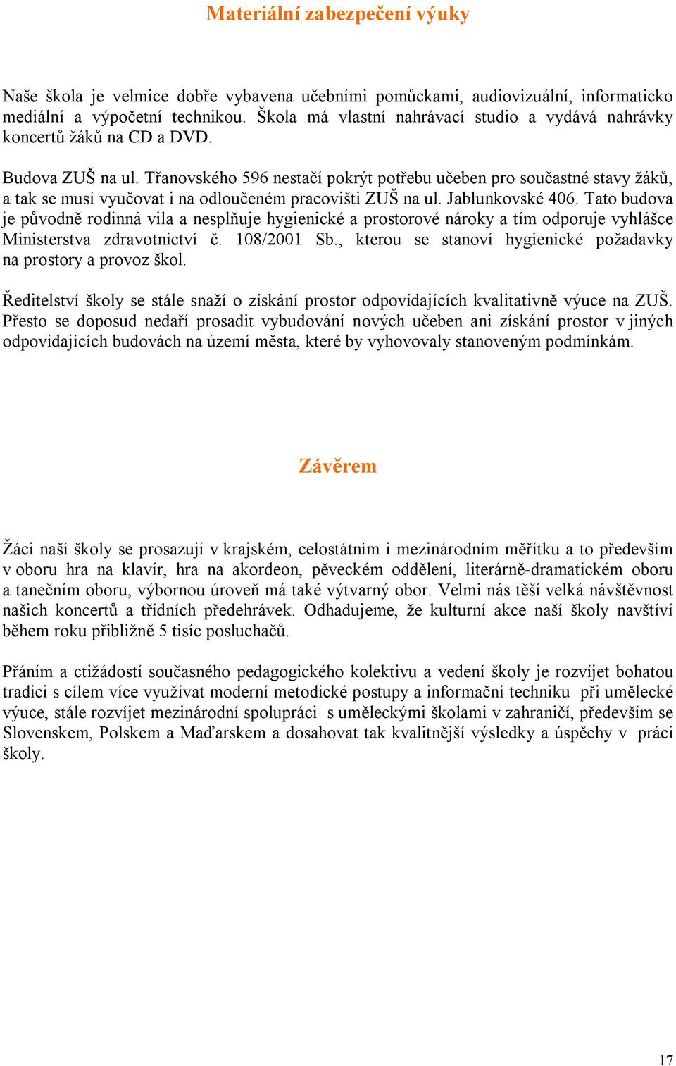 Třanovského 596 nestačí pokrýt potřebu učeben pro součastné stavy žáků, a tak se musí vyučovat i na odloučeném pracovišti ZUŠ na ul. Jablunkovské 406.