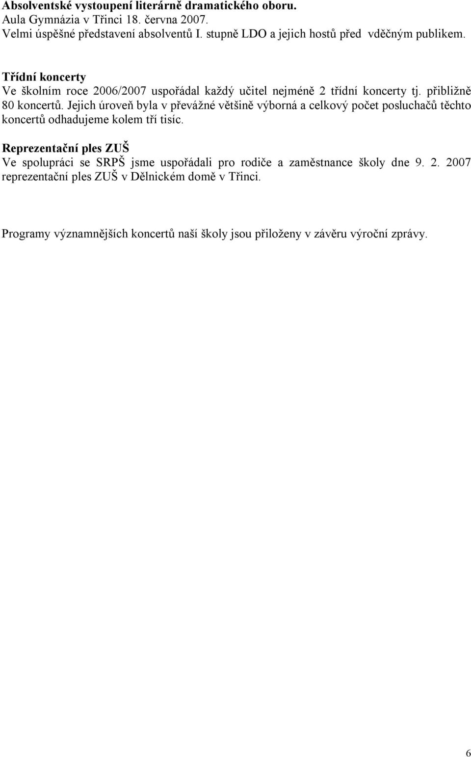 přibližně 80 koncertů. Jejich úroveň byla v převážné většině výborná a celkový počet posluchačů těchto koncertů odhadujeme kolem tří tisíc.