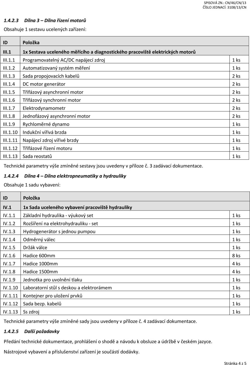 1.8 Jednofázový asynchronní motor 2 ks III.1.9 Rychloměrné dynamo 1 ks III.1.10 Indukční vířivá brzda 1 ks III.1.11 Napájecí zdroj vířivé brzdy 1 ks III.1.12 Třífázové řízení motoru 1 ks III.1.13 Sada reostatů 1 ks Technické parametry výše zmíněné sestavy jsou uvedeny v příloze č.