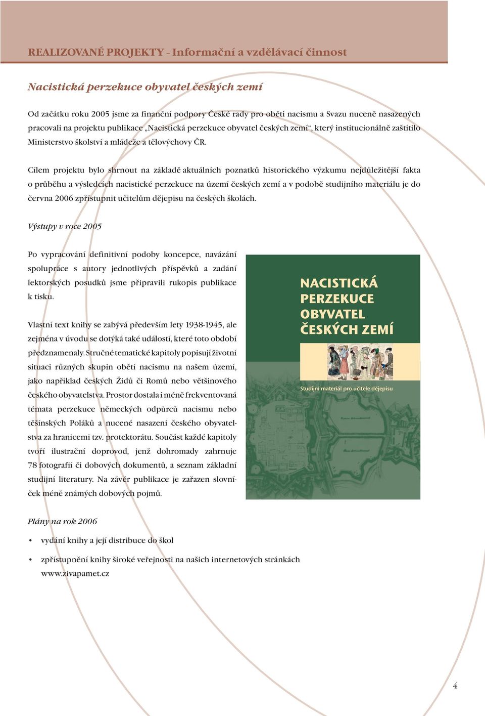 Cílem projektu bylo shrnout na základě aktuálních poznatků historického výzkumu nejdůležitější fakta o průběhu a výsledcích nacistické perzekuce na území českých zemí a v podobě studijního materiálu