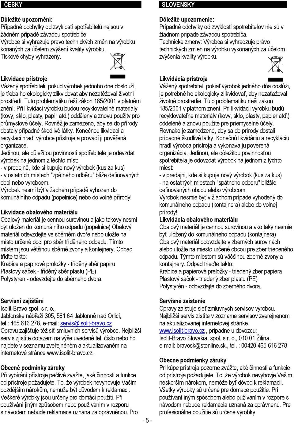 Dôležité upozornenie: Prípadné odchylky od zvyklostí spotrebiteľov nie sú v žiadnom prípade závadou spotrebiča.