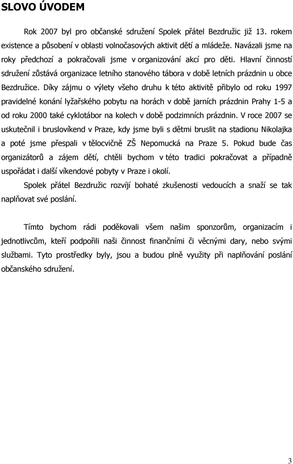 Díky zájmu o výlety všeho druhu k této aktivitě přibylo od roku 1997 pravidelné konání lyžařského pobytu na horách v době jarních prázdnin Prahy 1-5 a od roku 2000 také cyklotábor na kolech v době