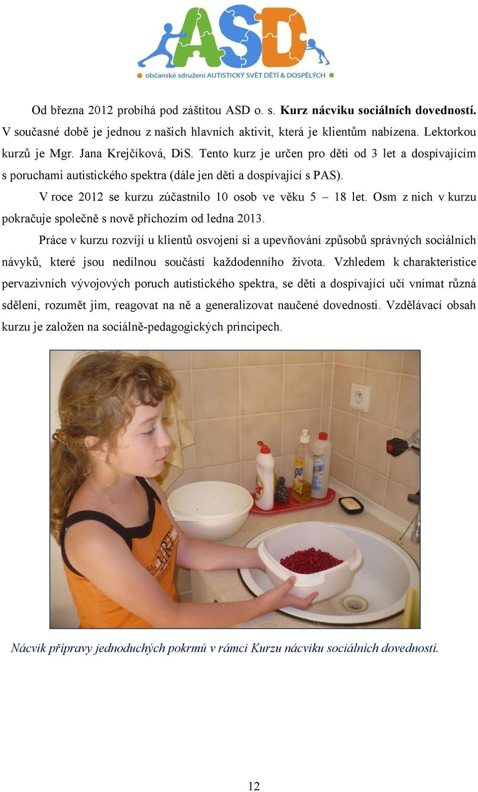 V roce 2012 se kurzu zúčastnilo 10 osob ve věku 5 18 let. Osm z nich v kurzu pokračuje společně s nově příchozím od ledna 2013.