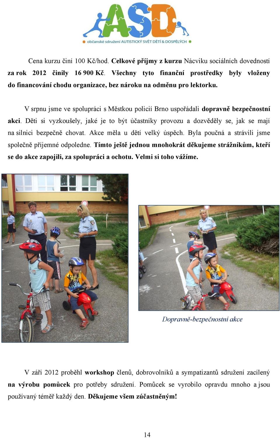 V srpnu jsme ve spolupráci s Městkou policií Brno uspořádali dopravně bezpečnostní akci. Děti si vyzkoušely, jaké je to být účastníky provozu a dozvěděly se, jak se mají na silnici bezpečně chovat.