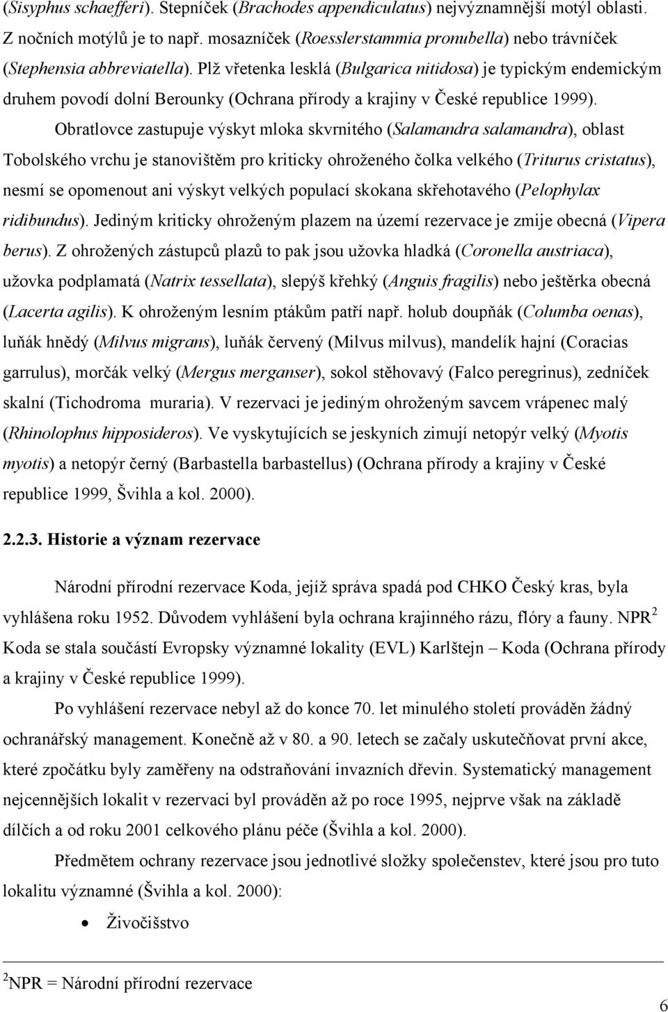 Plž vřetenka lesklá (Bulgarica nitidosa) je typickým endemickým druhem povodí dolní Berounky (Ochrana přírody a krajiny v České republice 1999).