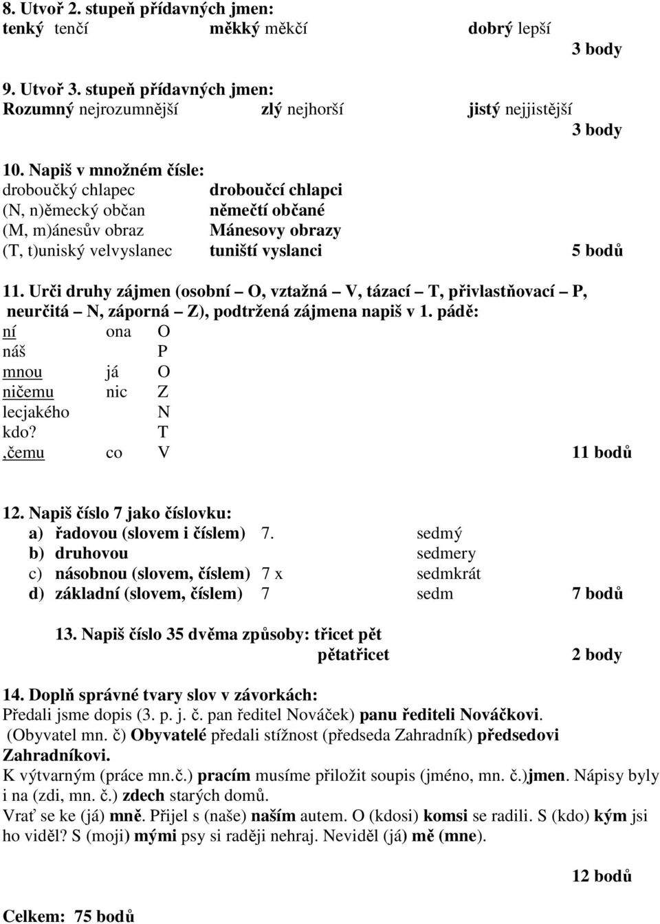 Urči druhy zájmen (osobní O, vztažná V, tázací T, přivlastňovací P, neurčitá N, záporná Z), podtržená zájmena napiš v 1. pádě: ní ona O náš P mnou já O ničemu nic Z lecjakého N kdo?