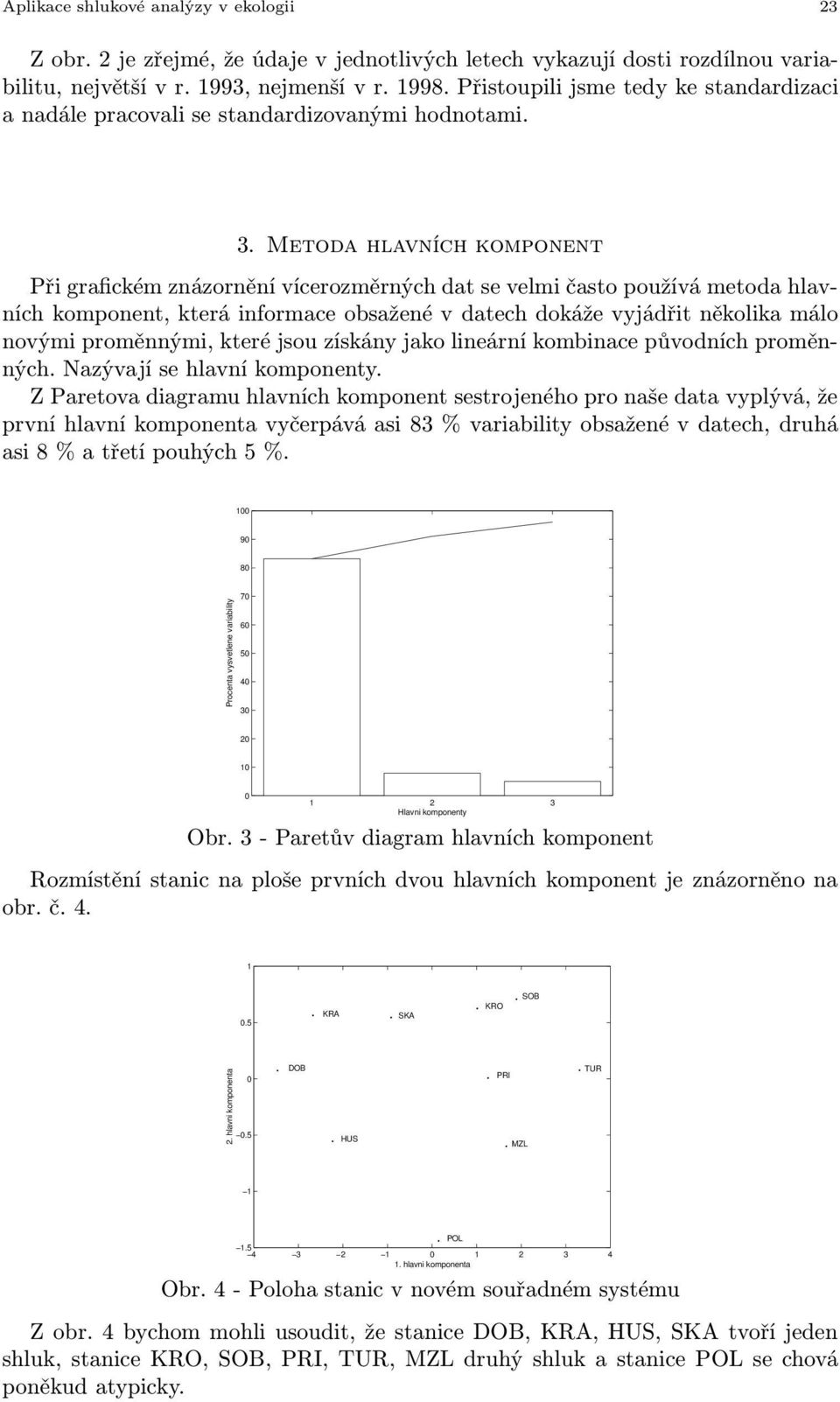 Metoda hlavních komponent Při grafickém znázornění vícerozměrných dat se velmi často používá metoda hlavních komponent, která informace obsažené v datech dokáže vyjádřit několika málo novými