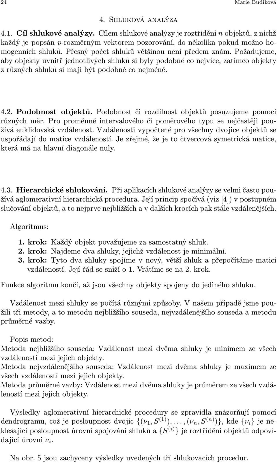 Požadujeme, aby objekty uvnitř jednotlivých shluků si byly podobné co nejvíce, zatímco objekty z různých shluků si mají být podobné co nejméně. 4.2. Podobnost objektů.