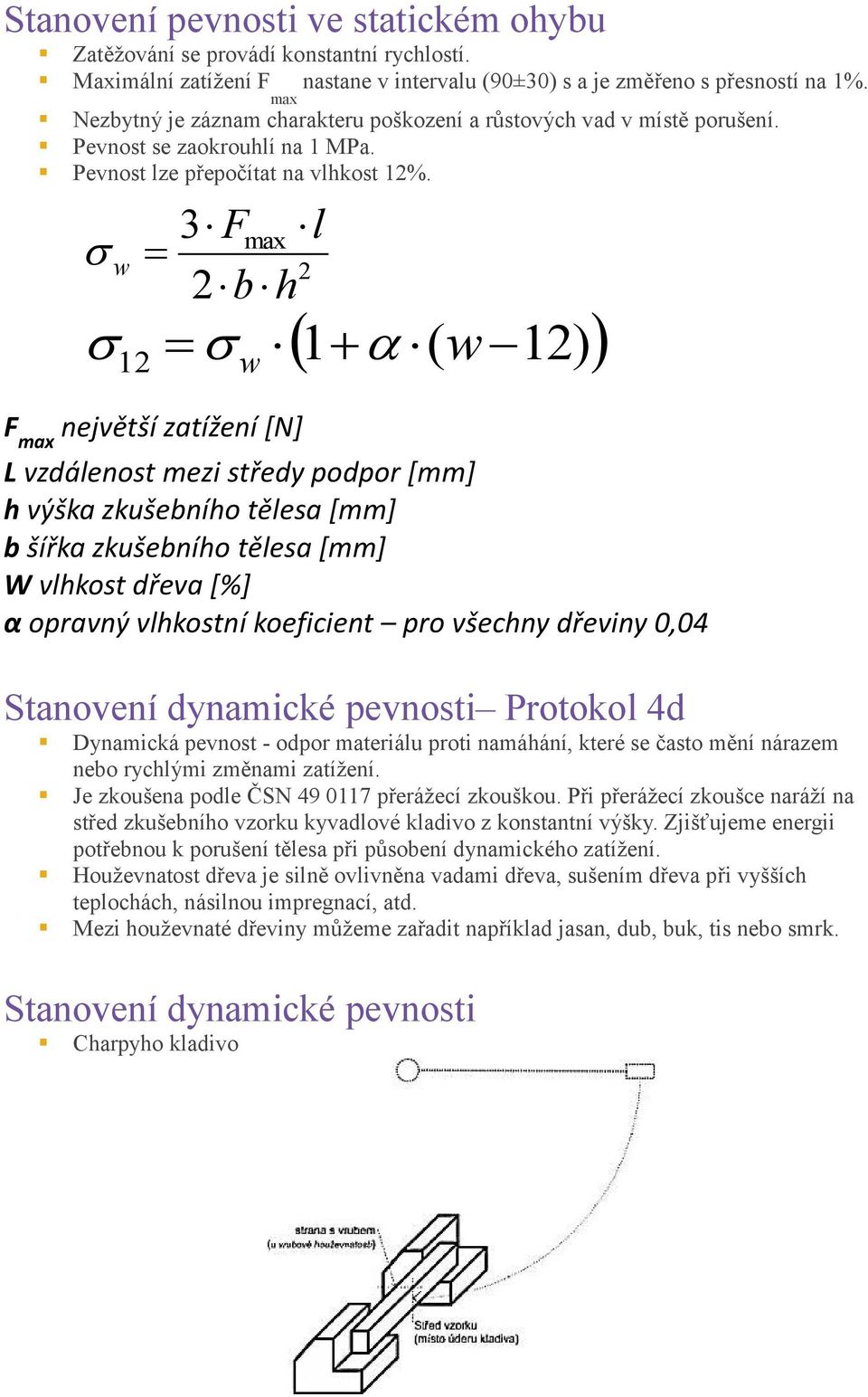 w 3 Fmax l 2 2bh F max největší zatížení [N] L vzdálenost mezi středy podpor [mm] h výška zkušebního tělesa [mm] b šířka zkušebního tělesa [mm] W vlhkost dřeva [%] α opravný vlhkostní koeficient pro