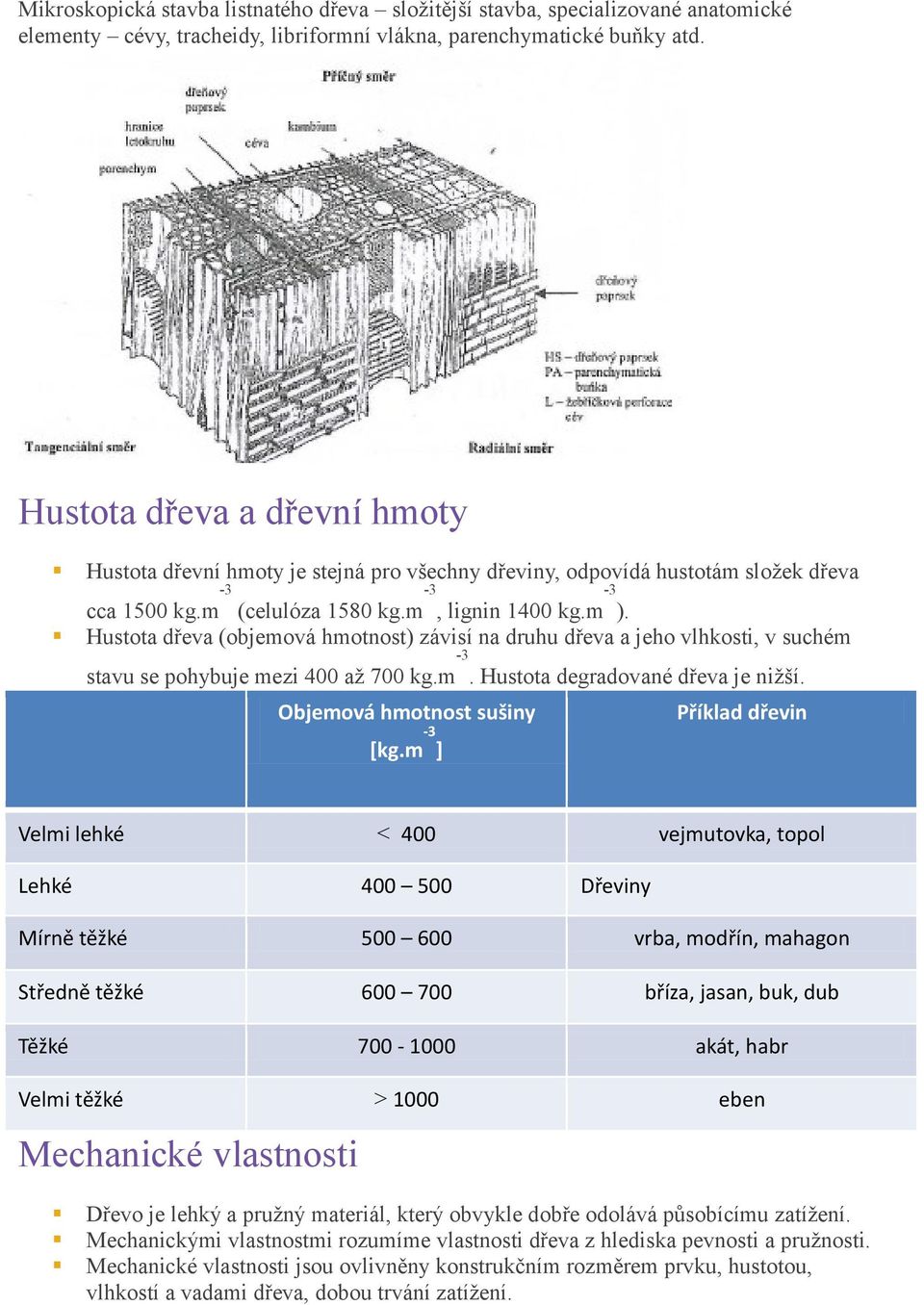 Hustota dřeva (objemová hmotnost) závisí na druhu dřeva a jeho vlhkosti, v suchém stavu se pohybuje mezi 400 až 700 kg.m -3-3. Hustota degradované dřeva je nižší.