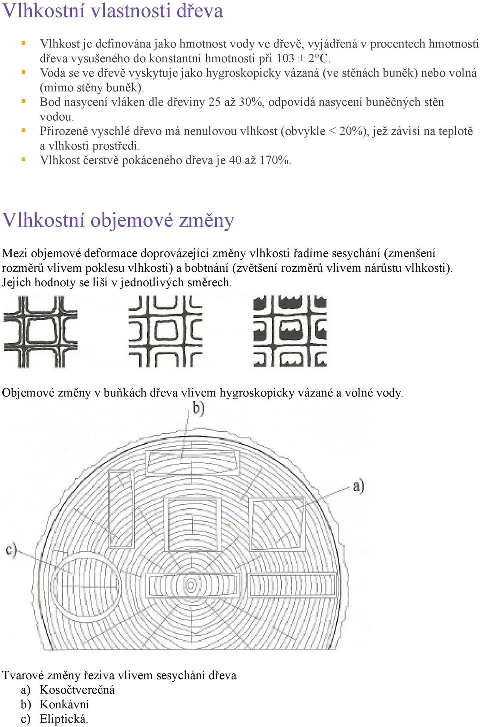 Přirozeně vyschlé dřevo má nenulovou vlhkost (obvykle < 20%), jež závisí na teplotě a vlhkosti prostředí. Vlhkost čerstvě pokáceného dřeva je 40 až 170%.