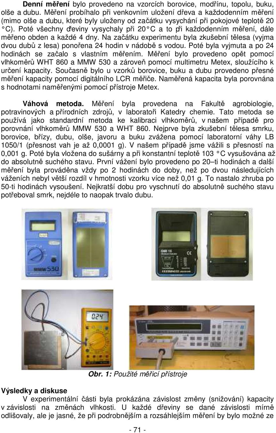 Poté všechny dřeviny vysychaly při 20 C a to při každodenním měření, dále měřeno obden a každé 4 dny.