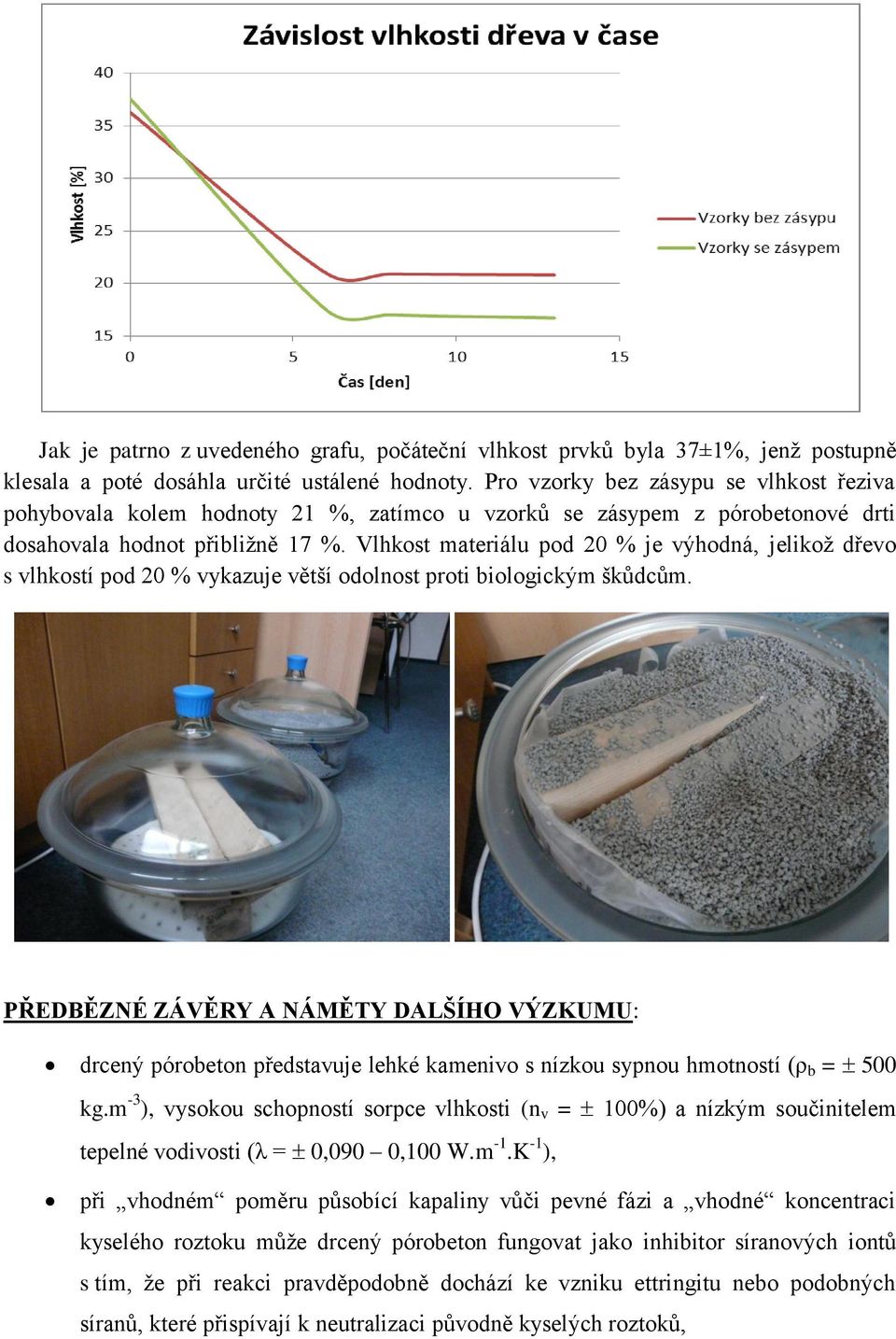 Vlhkost materiálu pod 20 % je výhodná, jelikož dřevo s vlhkostí pod 20 % vykazuje větší odolnost proti biologickým škůdcům.