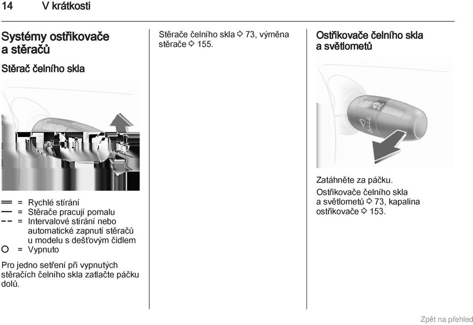 automatické zapnutí stěračů u modelu s dešťovým čidlem = Vypnuto Pro jedno setření při vypnutých stěračích čelního