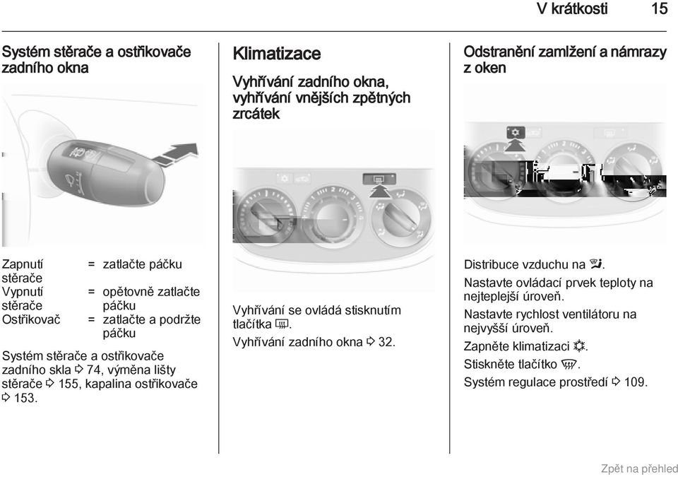 výměna lišty stěrače 3 155, kapalina ostřikovače 3 153. Vyhřívání se ovládá stisknutím tlačítka Ü. Vyhřívání zadního okna 3 32. Distribuce vzduchu na l.