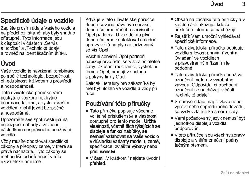 Úvod Vaše vozidlo je navržená kombinace pokročilé technologie, bezpečnosti, ohleduplnosti k životnímu prostředí a hospodárnosti.