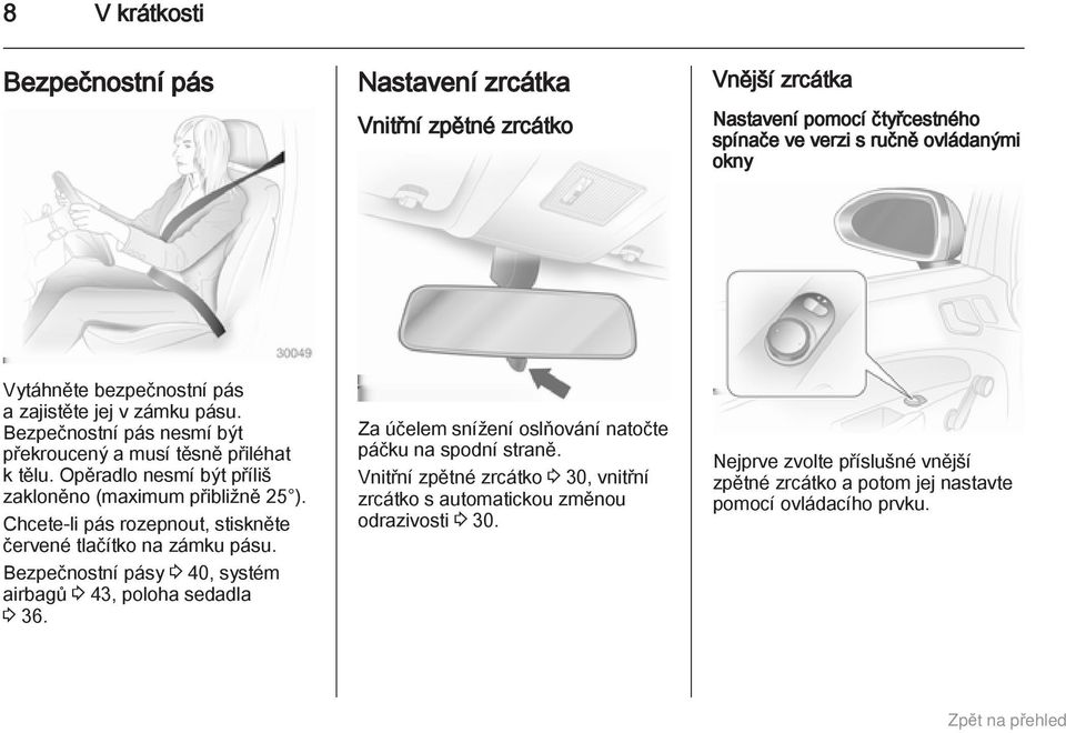 Chcete-li pás rozepnout, stiskněte červené tlačítko na zámku pásu. Bezpečnostní pásy 3 40, systém airbagů 3 43, poloha sedadla 3 36.