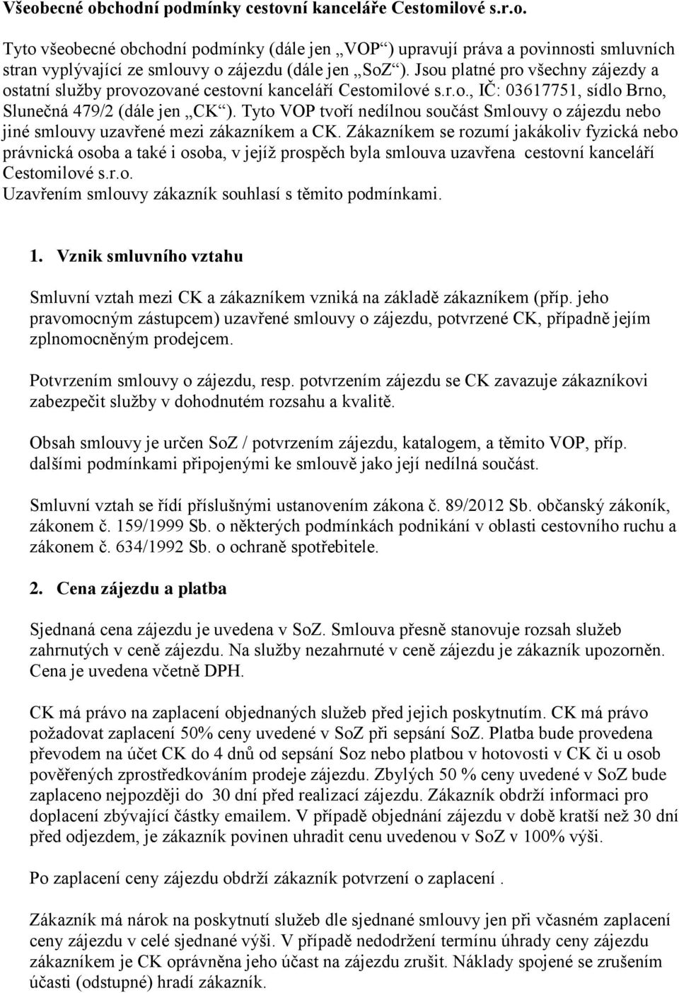 Tyto VOP tvoří nedílnou součást Smlouvy o zájezdu nebo jiné smlouvy uzavřené mezi zákazníkem a CK.