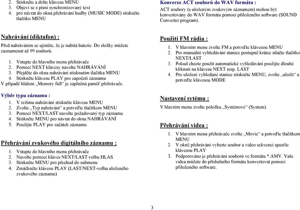 přiloženého software (SOUND Converter program). Nahrávání (diktafon) : Před nahráváním se ujistěte, že je nabitá baterie. Do složky můžete zaznamenat až 99 souborů. 1.