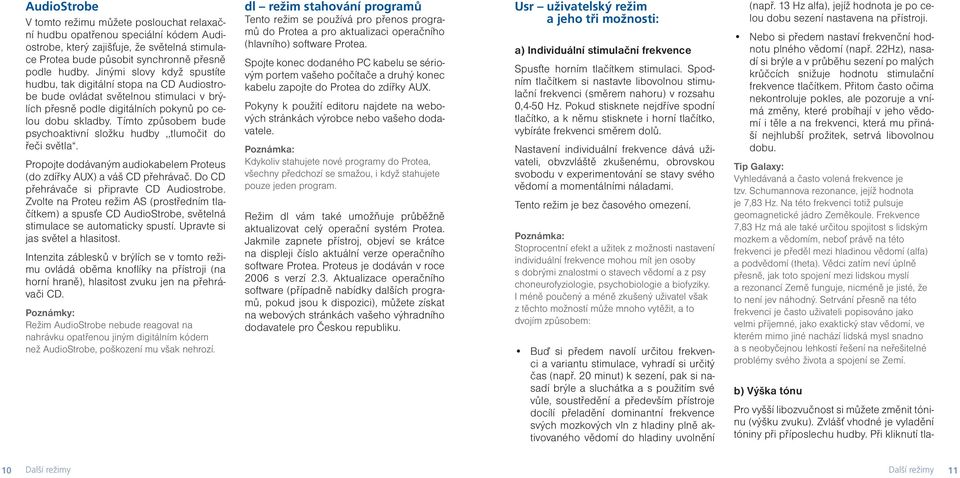 Tímto způsobem bude psychoaktivní složku hudby,,tlumočit do řeči světla. Propojte dodávaným audiokabelem Proteus (do zdířky AUX) a váš CD přehrávač. Do CD přehrávače si připravte CD Audiostrobe.