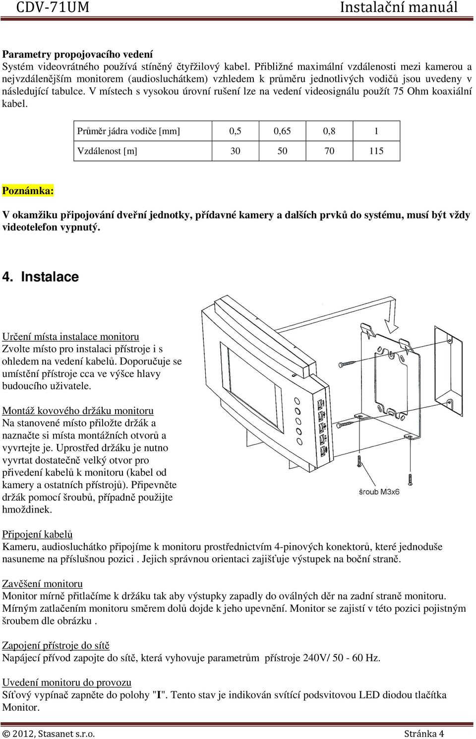 V místech s vysokou úrovní rušení lze na vedení videosignálu použít 75 Ohm koaxiální kabel.