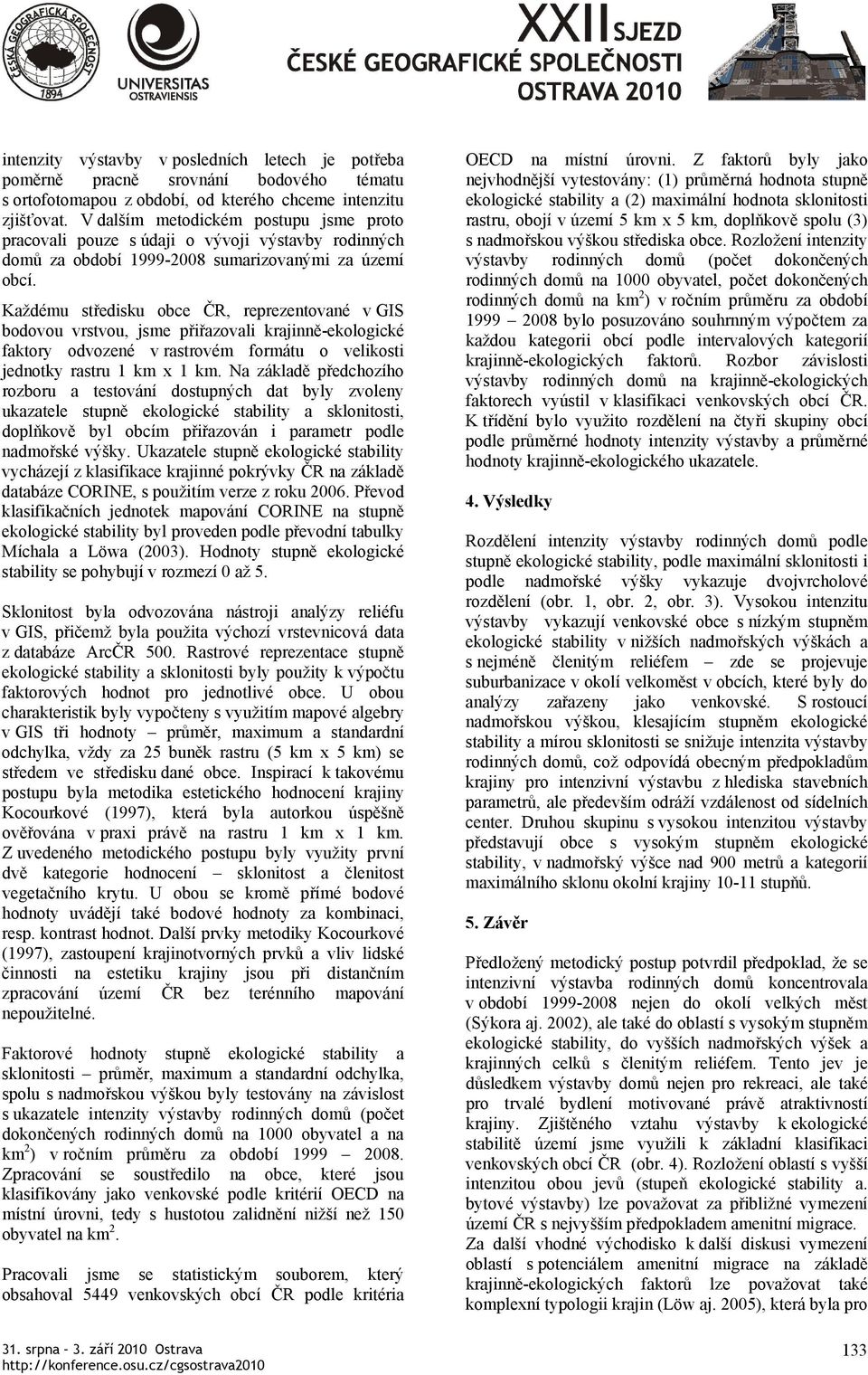 Každému středisku obce ČR, reprezentované v GIS bodovou vrstvou, jsme přiřazovali krajinně-ekologické faktory odvozené v rastrovém formátu o velikosti jednotky rastru 1 km x 1 km.