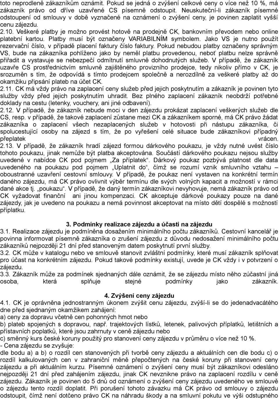 Veškeré platby je možno provést hotově na prodejně CK, bankovním převodem nebo online platební kartou. Platby musí být označeny VARIABILNÍM symbolem.