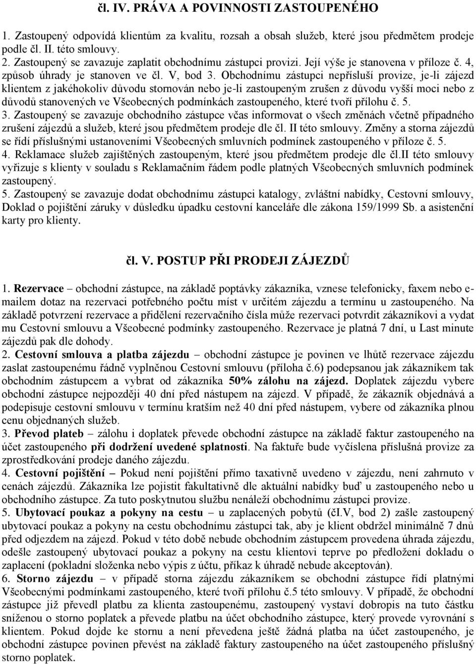 Obchodnímu zástupci nepřísluší provize, je-li zájezd klientem z jakéhokoliv důvodu stornován nebo je-li zastoupeným zrušen z důvodu vyšší moci nebo z důvodů stanovených ve Všeobecných podmínkách