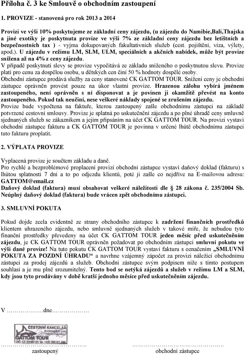 zájezdu bez letištních a bezpečnostních tax ) - vyjma dokupovaných fakultativních služeb (cest. pojištění, víza, výlety, apod.). U zájezdu v režimu LM, SLM, ULM, speciálních a akčních nabídek, může být provize snížena až na 4% z ceny zájezdu.