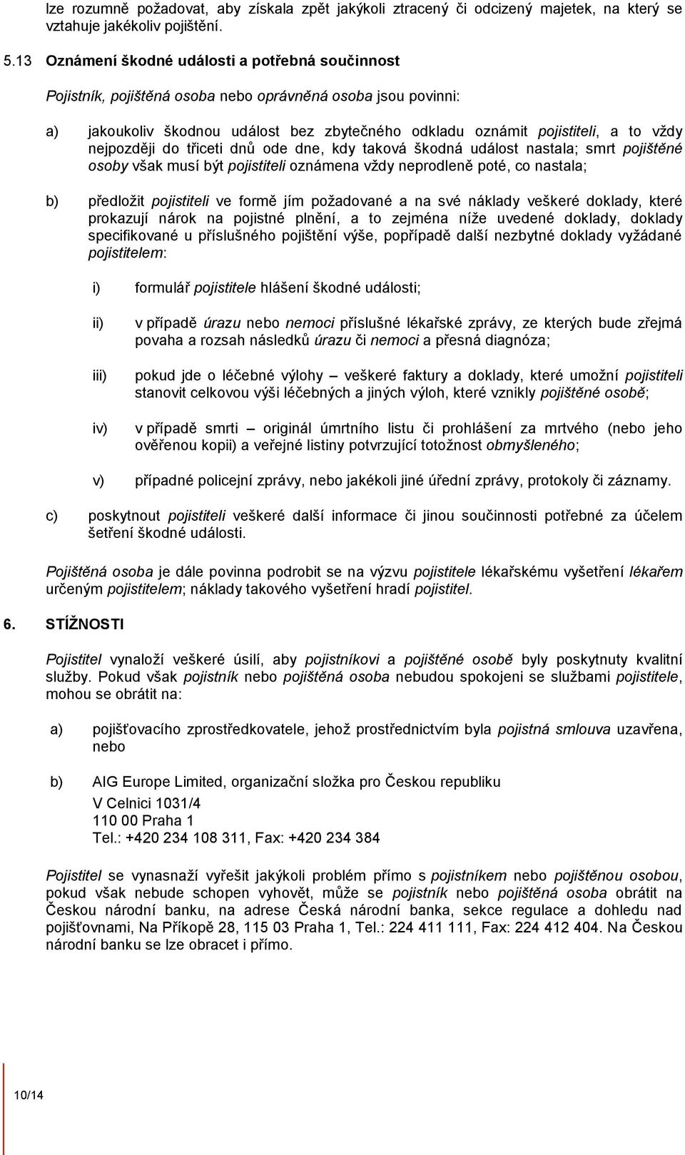 nejpozději do třiceti dnů ode dne, kdy taková škodná událost nastala; smrt pojištěné osoby však musí být pojistiteli oznámena vždy neprodleně poté, co nastala; b) předložit pojistiteli ve formě jím