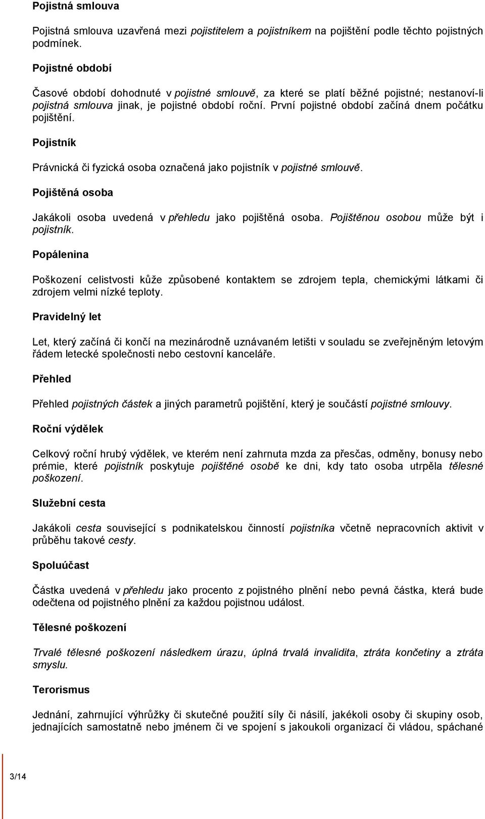 První pojistné období začíná dnem počátku pojištění. Pojistník Právnická či fyzická osoba označená jako pojistník v pojistné smlouvě.