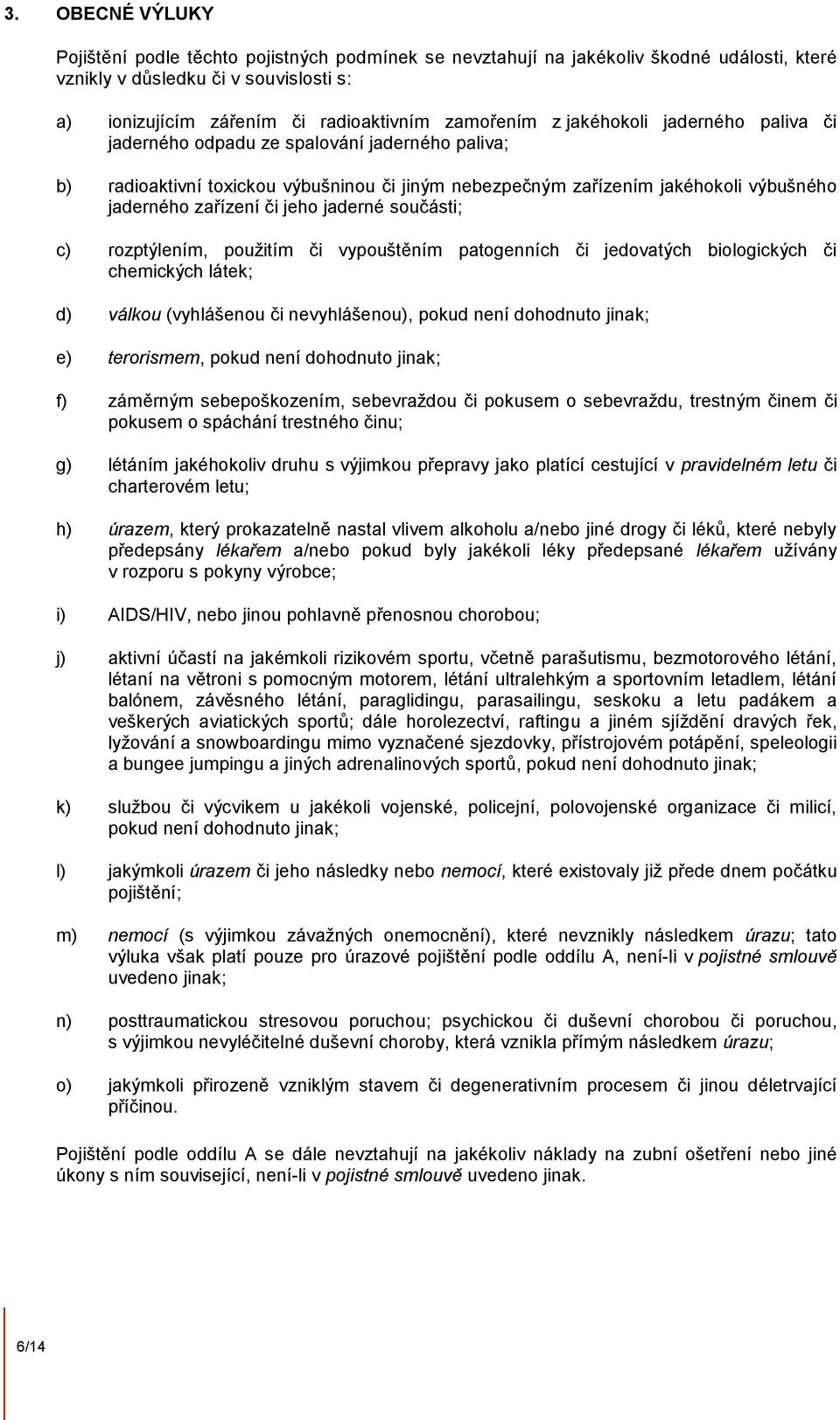 jaderné součásti; c) rozptýlením, použitím či vypouštěním patogenních či jedovatých biologických či chemických látek; d) válkou (vyhlášenou či nevyhlášenou), pokud není dohodnuto jinak; e)