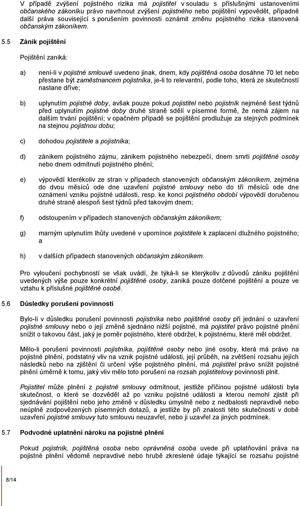 5 Zánik pojištění Pojištění zaniká: a) není-li v pojistné smlouvě uvedeno jinak, dnem, kdy pojištěná osoba dosáhne 70 let nebo přestane být zaměstnancem pojistníka, je-li to relevantní, podle toho,