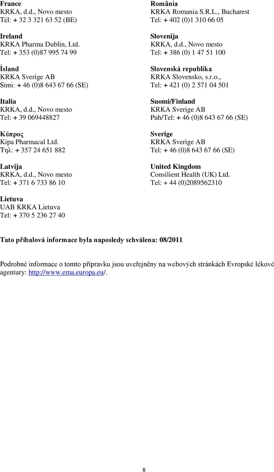 ânia KRKA Romania S.R.L., Bucharest Tel: + 402 (0)1 310 66 05 Slovenija Tel: + 386 (0) 1 47 51 100 Slovenská republika KRKA Slovensko, s.r.o., Tel: + 421 (0) 2 571 04 501 Suomi/Finland Puh/Tel: + 46 (0)8 643 67 66 (SE) Sverige Tel: + 46 (0)8 643 67 66 (SE) United Kingdom Consilient Health (UK) Ltd.