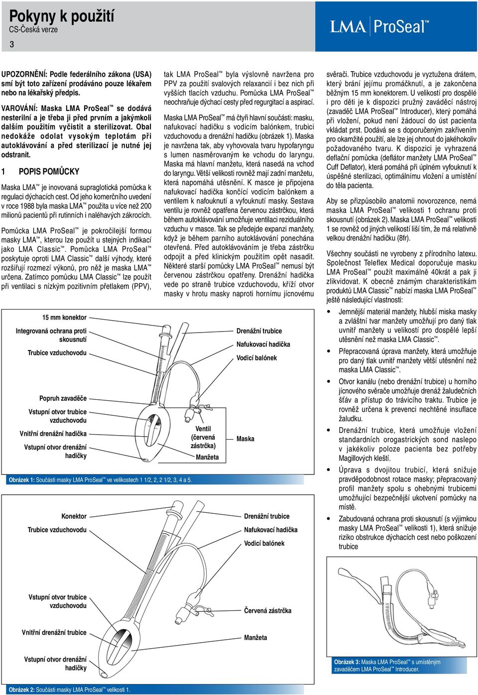 Obal nedokáže odolat vysokým teplotám při autoklávování a před sterilizací je nutné jej odstranit. 1 POPIS POMŮCKY Maska LMA je inovovaná supraglotická pomůcka k regulaci dýchacích cest.