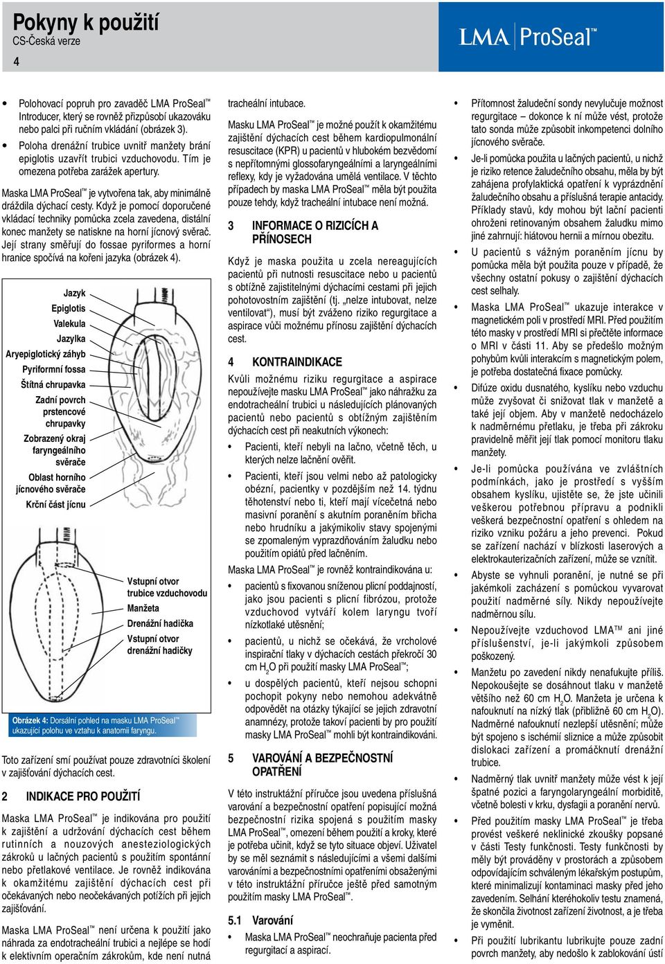 Když je pomocí doporučené vkládací techniky pomůcka zcela zavedena, distální konec manžety se natiskne na horní jícnový svěrač.