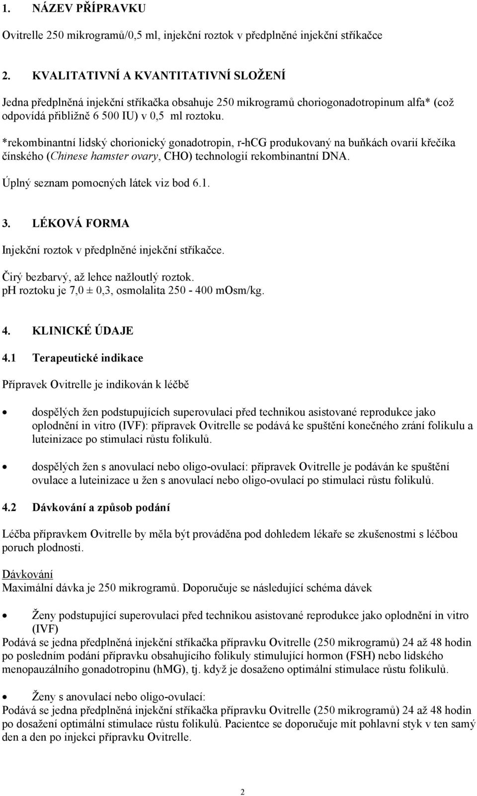 *rekombinantní lidský chorionický gonadotropin, r-hcg produkovaný na buňkách ovarií křečíka čínského (Chinese hamster ovary, CHO) technologií rekombinantní DNA. Úplný seznam pomocných látek viz bod 6.