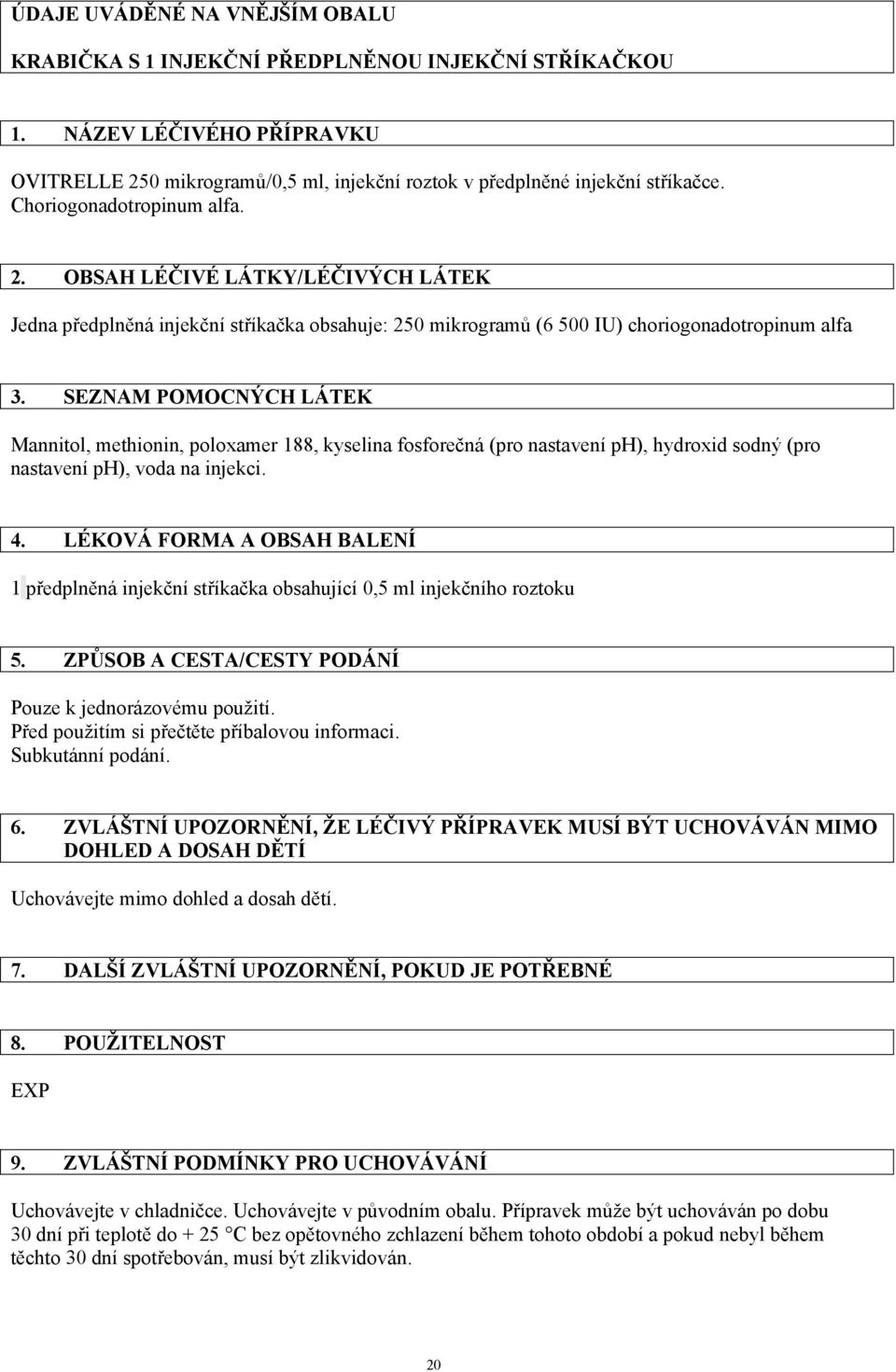 SEZNAM POMOCNÝCH LÁTEK Mannitol, methionin, poloxamer 188, kyselina fosforečná (pro nastavení ph), hydroxid sodný (pro nastavení ph), voda na injekci. 4.