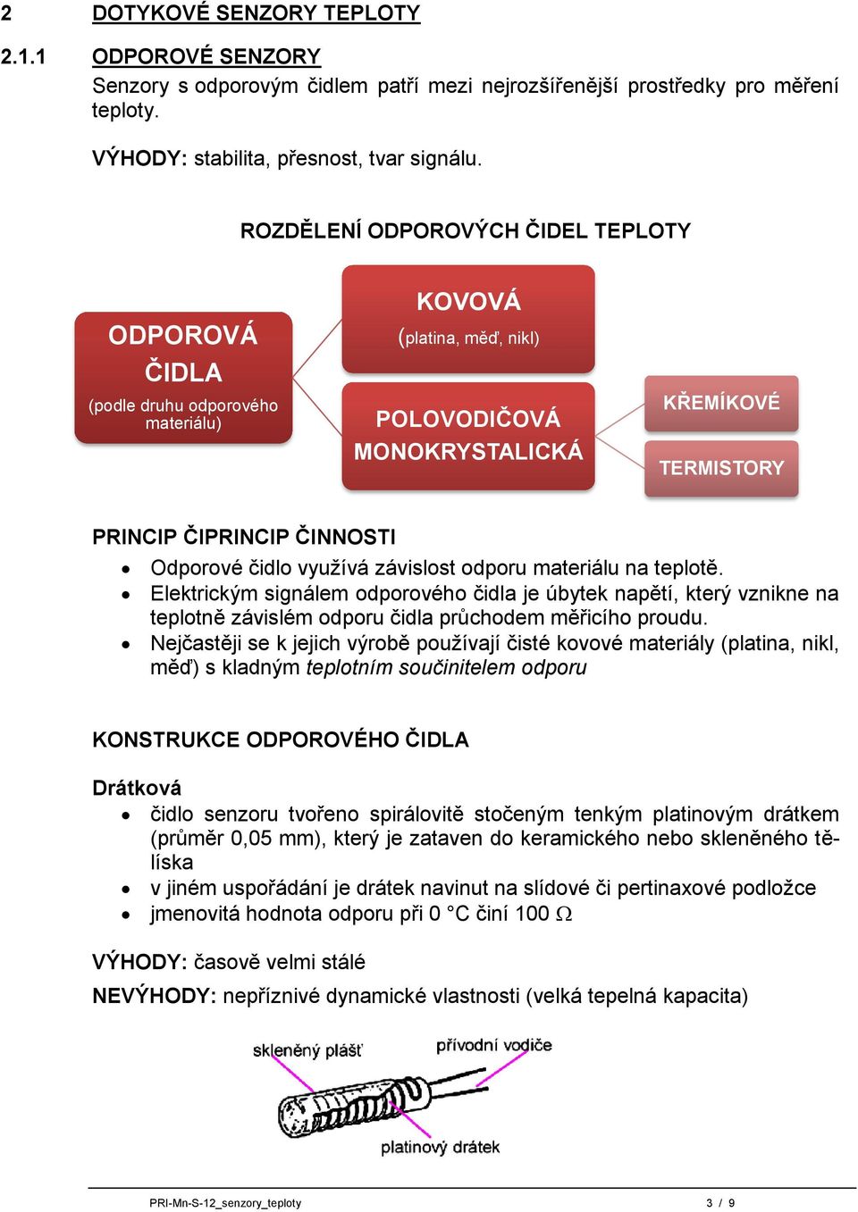 čidlo využívá závislost odporu materiálu na teplotě. Elektrickým signálem odporového čidla je úbytek napětí, který vznikne na teplotně závislém odporu čidla průchodem měřicího proudu.