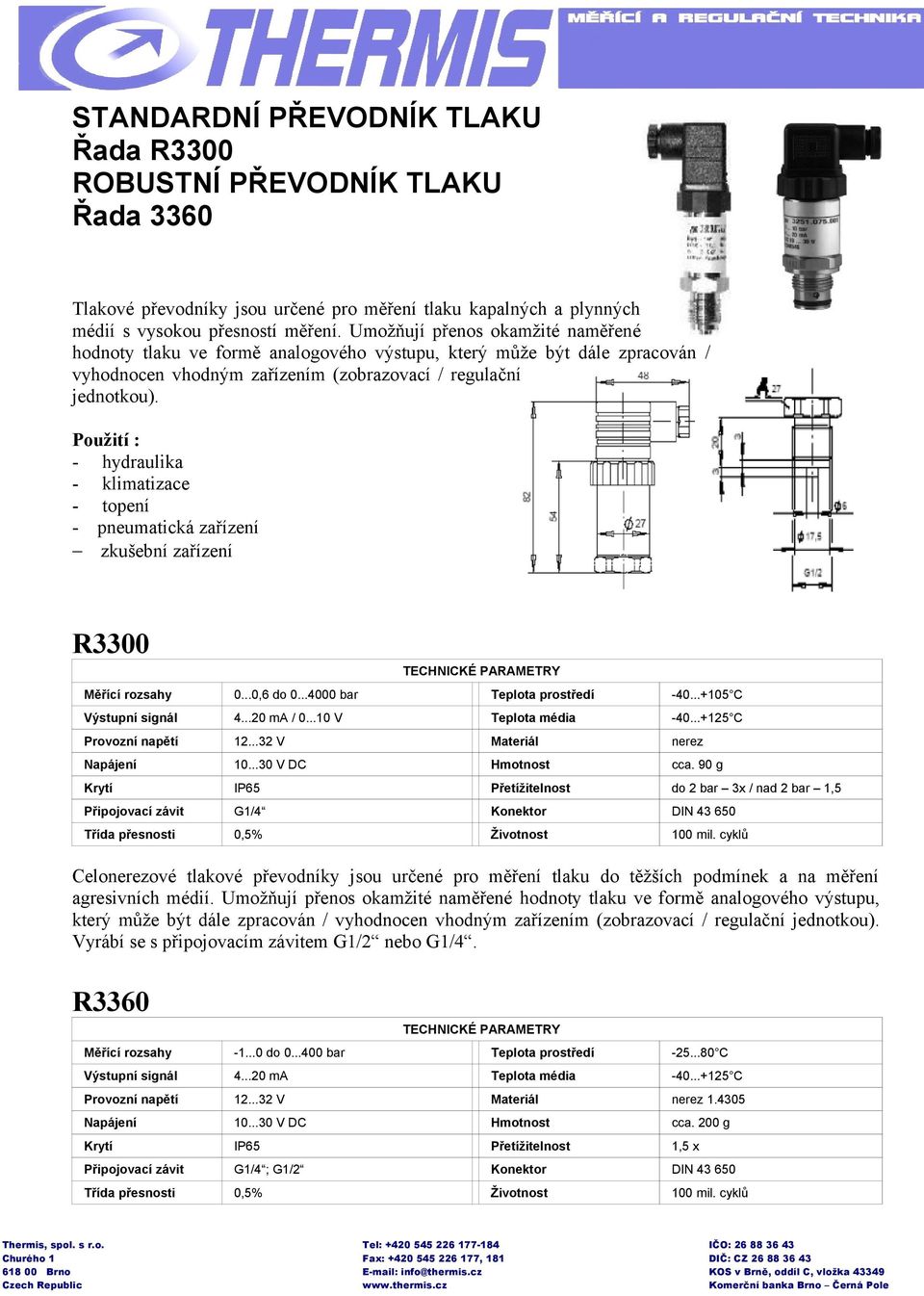 Použití : - hydraulika - klimatizace - topení - pneumatická zařízení zkušební zařízení R3300 TECHNICKÉ PARAMETRY Měřící rozsahy 0...0,6 do 0...0 bar Teplota prostředí -40...+105 C Výstupní signál 4.