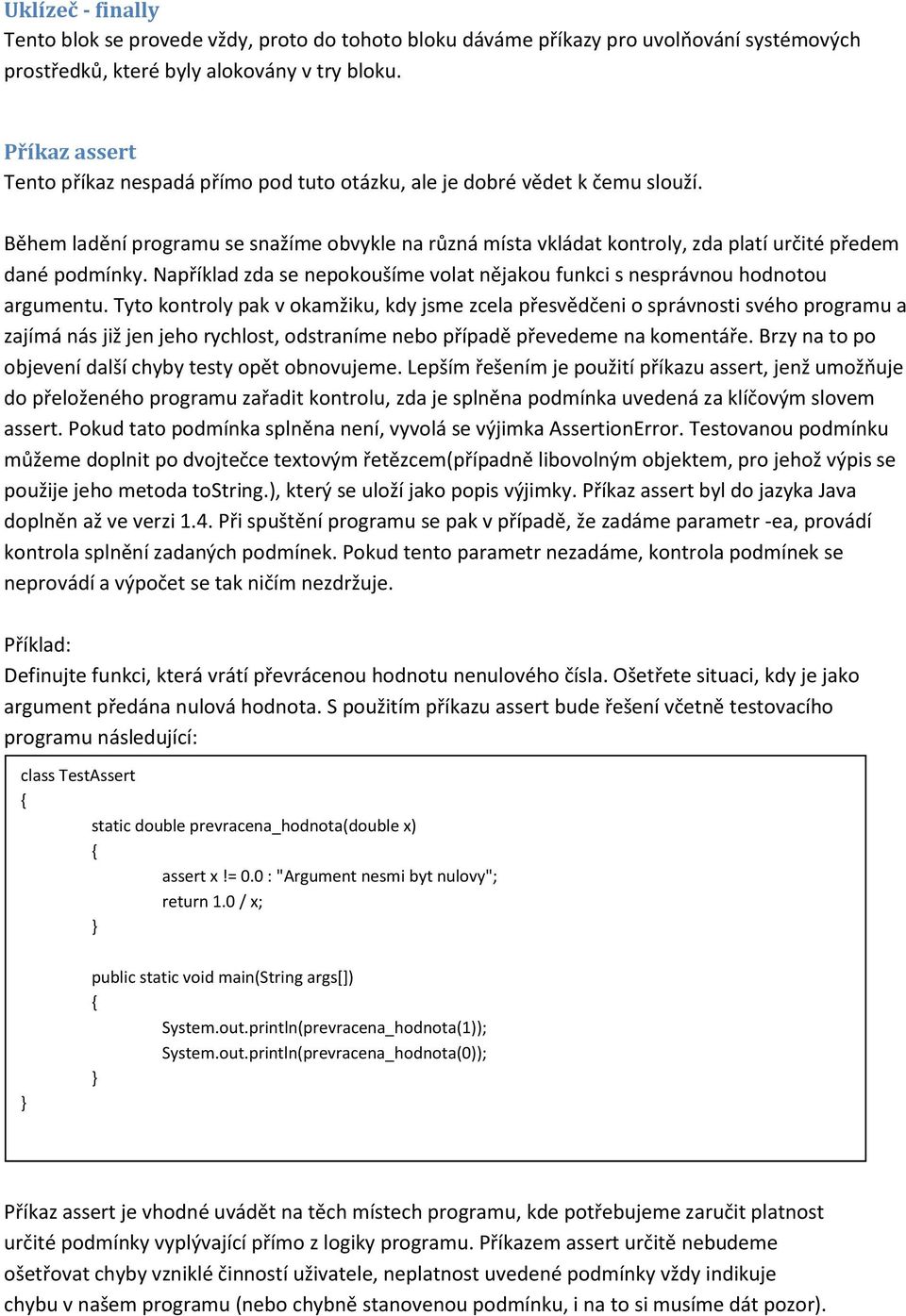 Během ladění programu se snažíme obvykle na různá místa vkládat kontroly, zda platí určité předem dané podmínky. Například zda se nepokoušíme volat nějakou funkci s nesprávnou hodnotou argumentu.