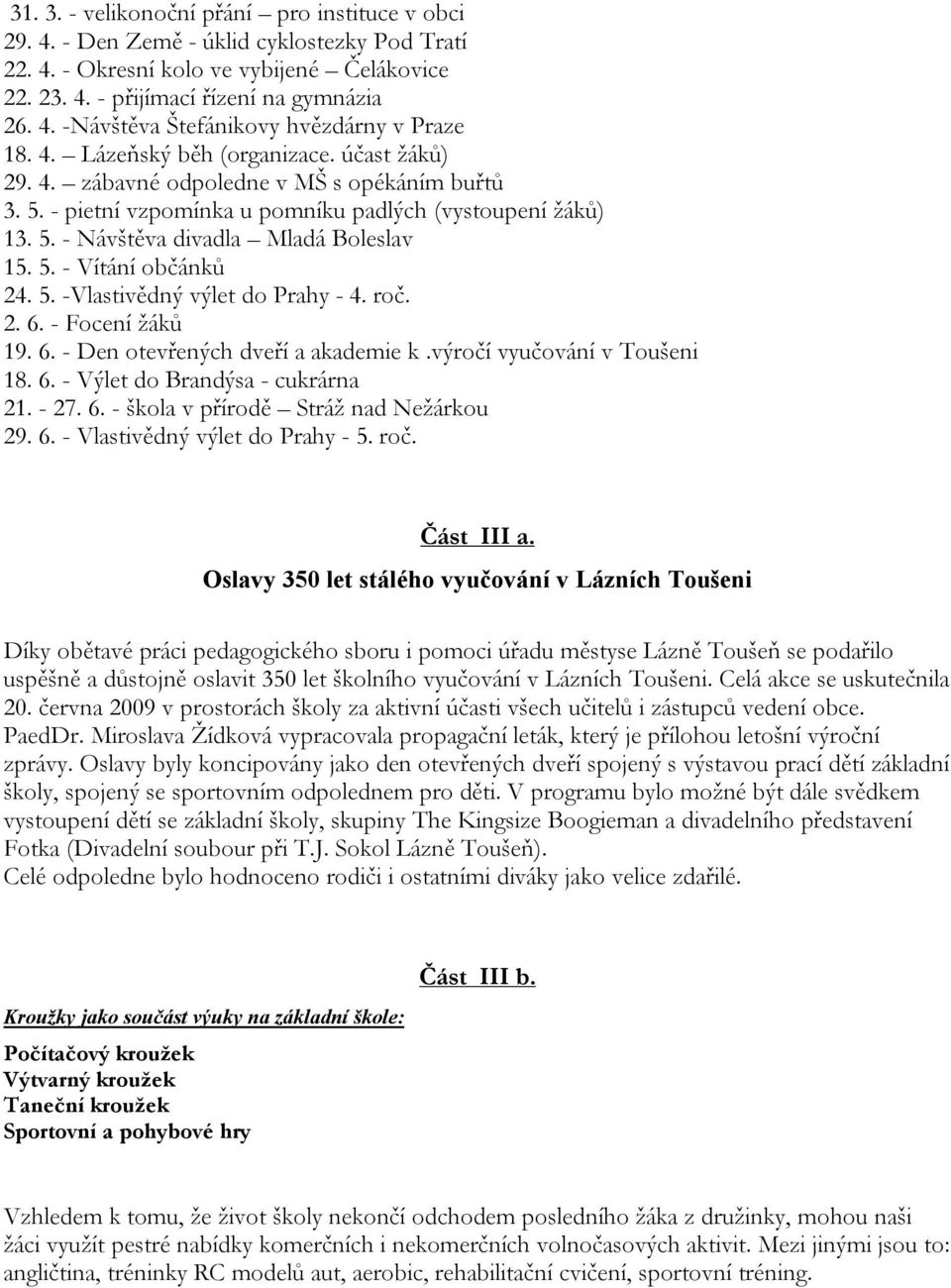 5. -Vlastivědný výlet do Prahy - 4. roč. 2. 6. - Focení žáků 19. 6. - Den otevřených dveří a akademie k.výročí vyučování v Toušeni 18. 6. - Výlet do Brandýsa - cukrárna 21. - 27. 6. - škola v přírodě Stráž nad Nežárkou 29.