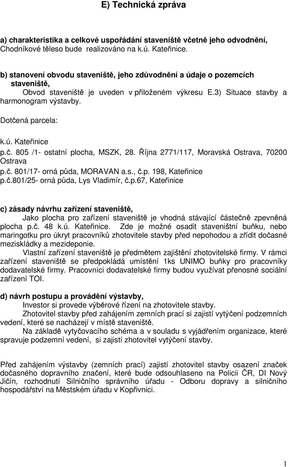 č. 805 /1- ostatní plocha, MSZK, 28. Října 2771/117, Moravská Ostrava, 70200 Ostrava p.č. 801/17- orná půda, MORAVAN a.s., č.p. 198, Kateřinice p.č.801/25- orná půda, Lys Vladimír, č.p.67, Kateřinice c) zásady návrhu zařízení staveniště, Jako plocha pro zařízení staveniště je vhodná stávající částečně zpevněná plocha p.