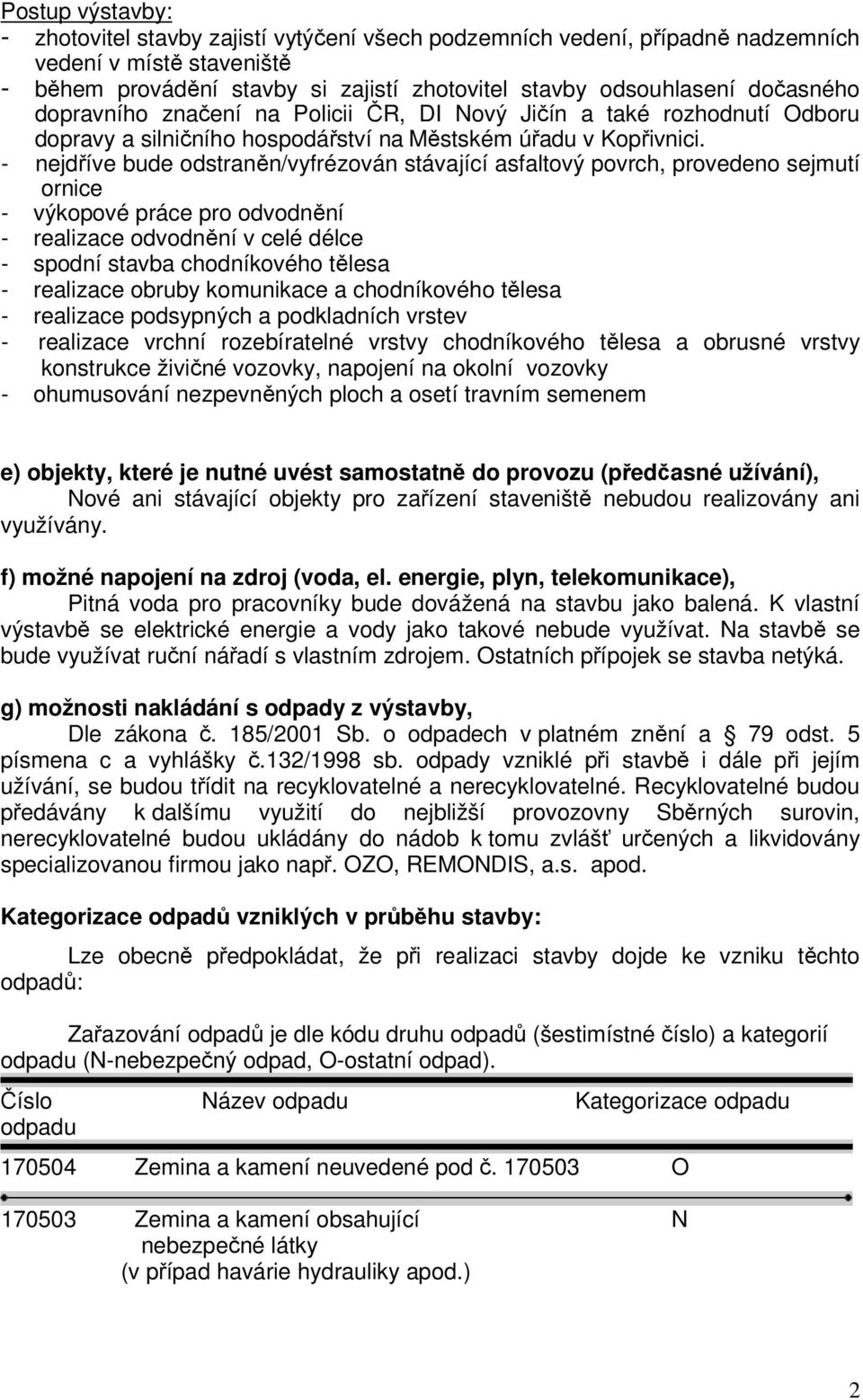 - nejdříve bude odstraněn/vyfrézován stávající asfaltový povrch, provedeno sejmutí ornice - výkopové práce pro odvodnění - realizace odvodnění v celé délce - spodní stavba chodníkového tělesa -