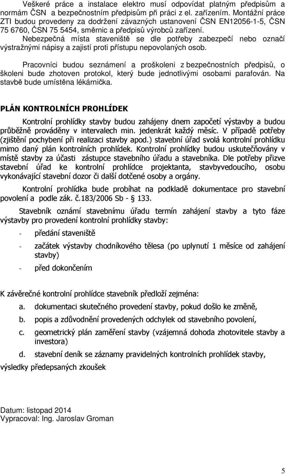 Nebezpečná místa staveniště se dle potřeby zabezpečí nebo označí výstražnými nápisy a zajistí proti přístupu nepovolaných osob.