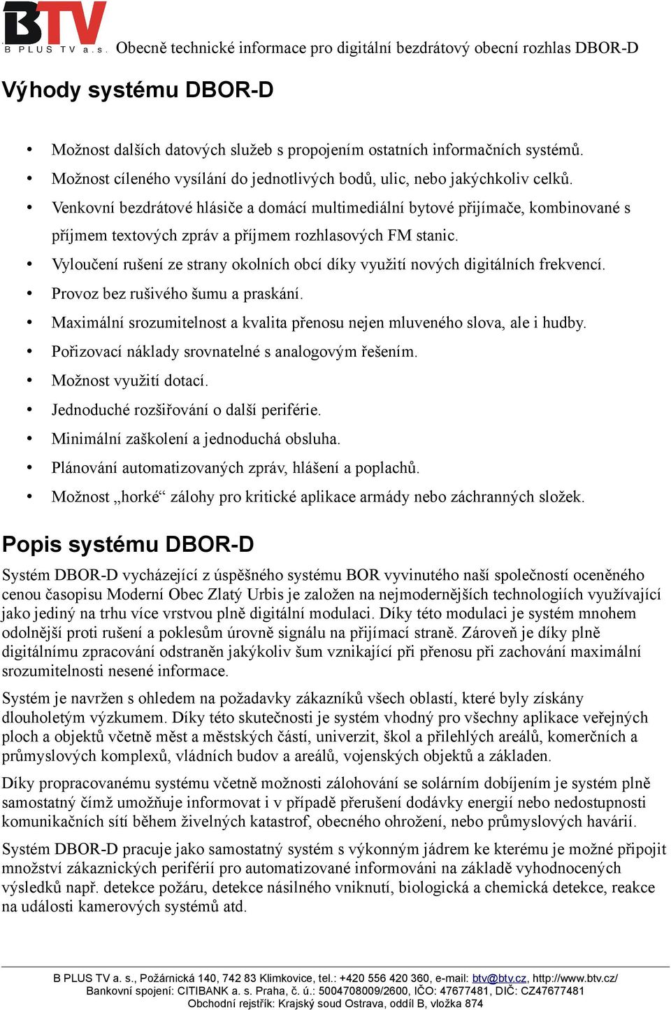 Vyloučení rušení ze strany okolních obcí díky využití nových digitálních frekvencí. Provoz bez rušivého šumu a praskání. Maximální srozumitelnost a kvalita přenosu nejen mluveného slova, ale i hudby.