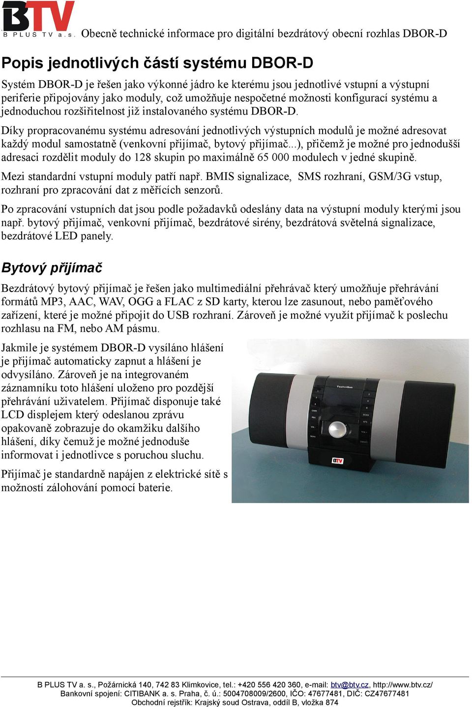 Díky propracovanému systému adresování jednotlivých výstupních modulů je možné adresovat každý modul samostatně (venkovní přijímač, bytový přijímač.
