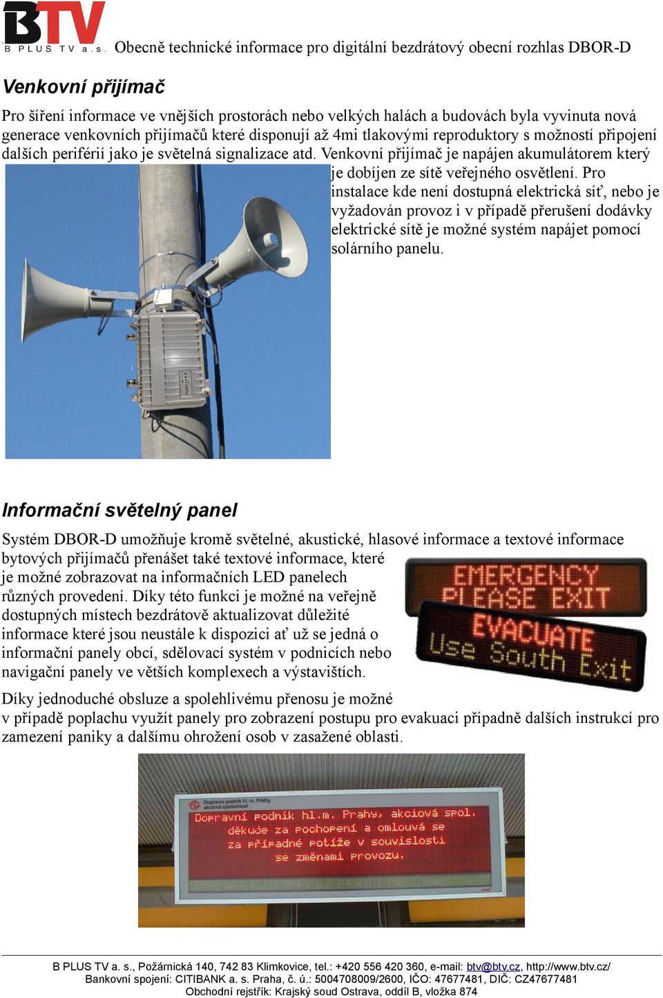 Pro instalace kde není dostupná elektrická síť, nebo je vyžadován provoz i v případě přerušení dodávky elektrické sítě je možné systém napájet pomocí solárního panelu.